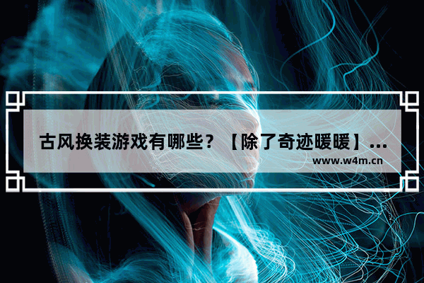 古风换装游戏有哪些？【除了奇迹暖暖】_哪一个换装游戏是古代的 宫廷 小花仙