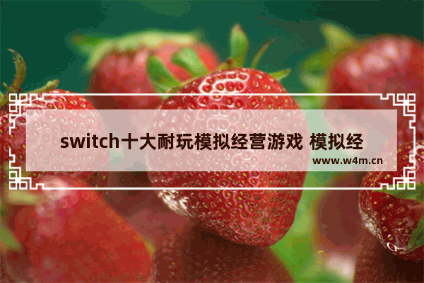 switch十大耐玩模拟经营游戏 模拟经营游戏推荐手机软件