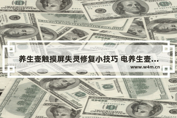 养生壶触摸屏失灵修复小技巧 电养生壶怎么按不了屏幕了