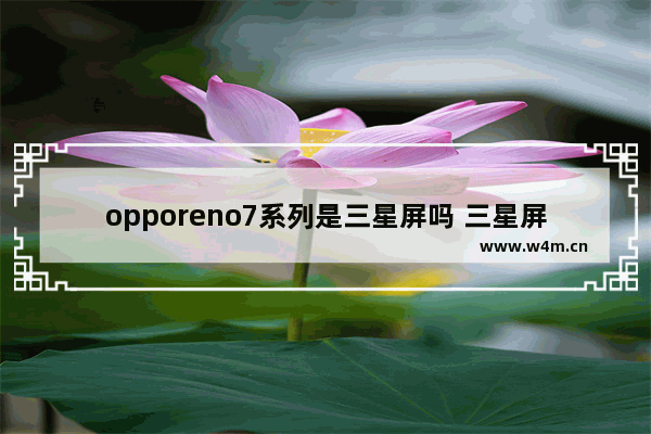 opporeno7系列是三星屏吗 三星屏幕国产手机推荐哪款