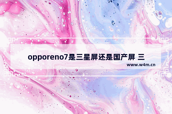 opporeno7是三星屏还是国产屏 三星屏国产旗舰手机推荐