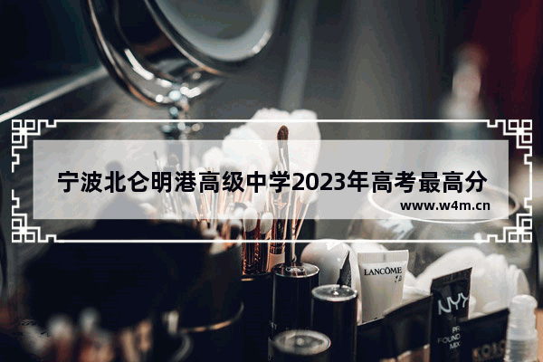 宁波北仑明港高级中学2023年高考最高分是多少 宁波高考分数线最高是谁