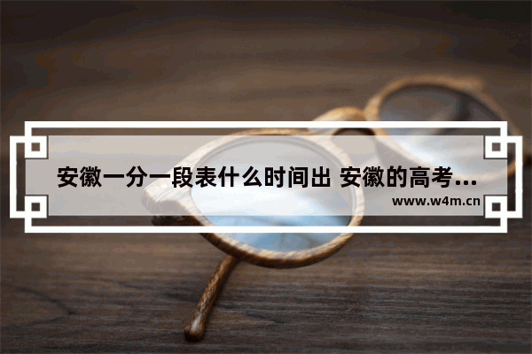 安徽一分一段表什么时间出 安徽的高考分数线公布时间