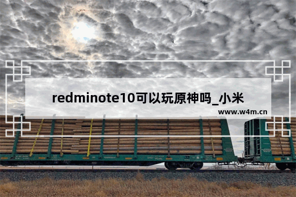 redminote10可以玩原神吗_小米note 9 pro玩原神怎么样