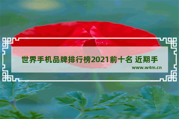 世界手机品牌排行榜2021前十名 近期手机推荐榜排名前十名有哪些