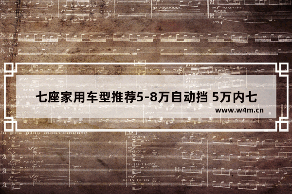 七座家用车型推荐5-8万自动挡 5万内七座全新车推荐哪款车型好