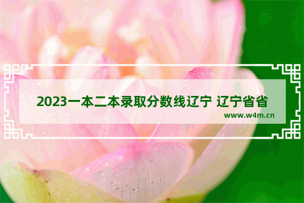 2023一本二本录取分数线辽宁 辽宁省省外高考分数线