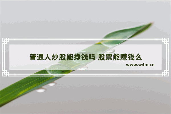 普通人炒股能挣钱吗 股票能赚钱么