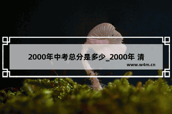 2000年中考总分是多少_2000年 清华录取分数线是多少