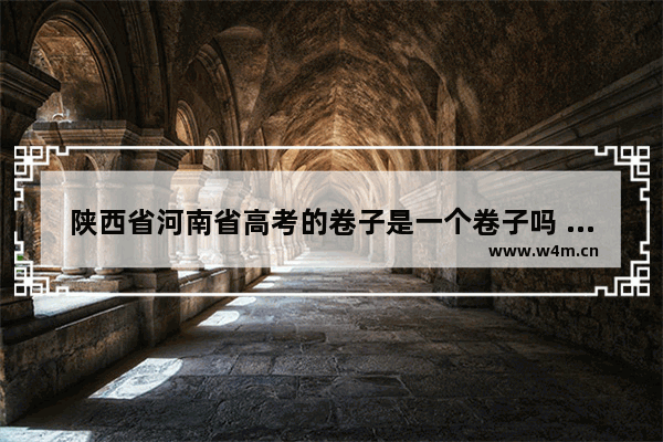 陕西省河南省高考的卷子是一个卷子吗 江西河南高考分数线对比表