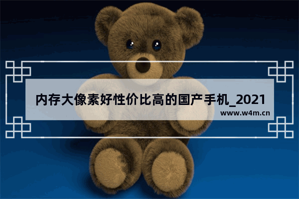 内存大像素好性价比高的国产手机_2021年7月手机续航排行榜