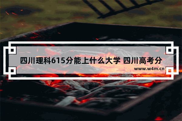 四川理科615分能上什么大学 四川高考分数线615