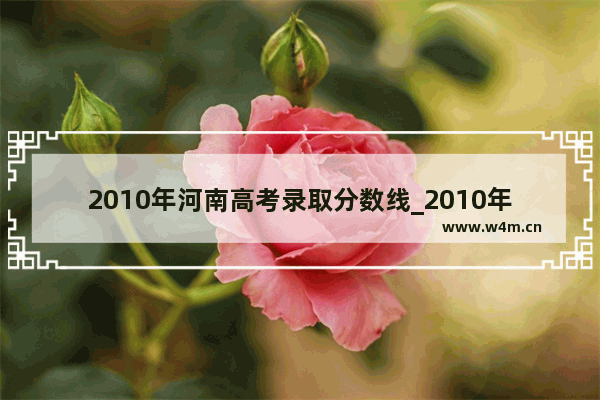 2010年河南高考录取分数线_2010年河南高考试卷是几卷