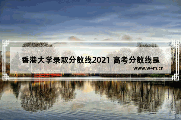 香港大学录取分数线2021 高考分数线是陕西还是江苏