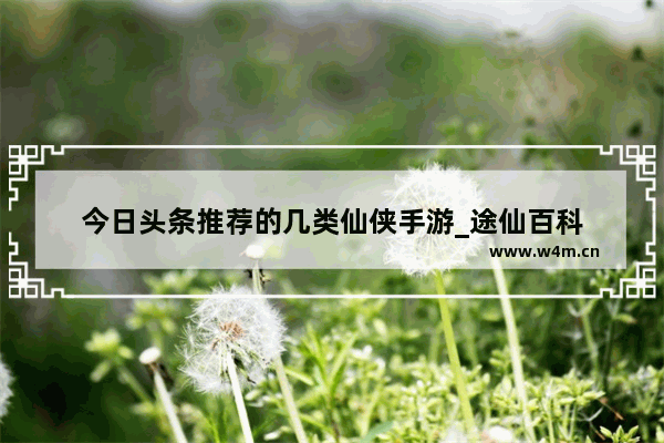 今日头条推荐的几类仙侠手游_途仙百科