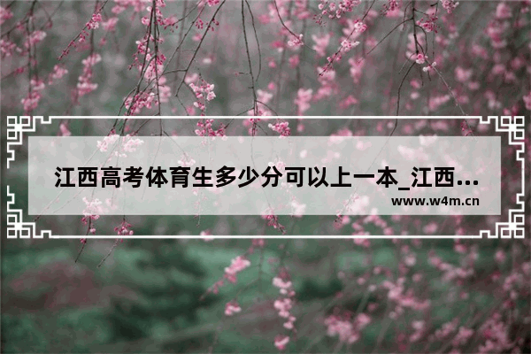 江西高考体育生多少分可以上一本_江西体育生高考分数怎么算