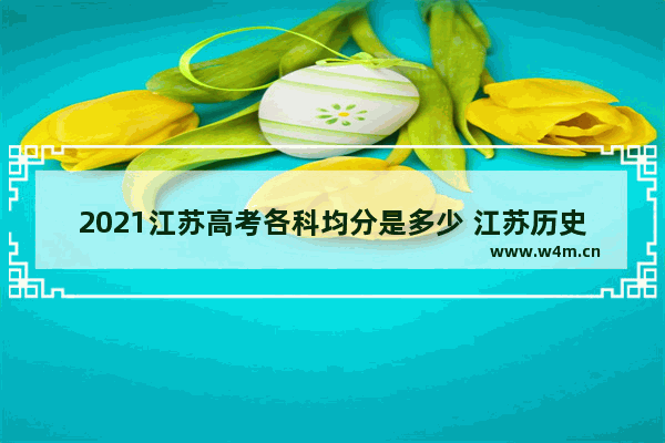 2021江苏高考各科均分是多少 江苏历史最高高考分数线