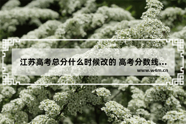 江苏高考总分什么时候改的 高考分数线能更改吗江苏