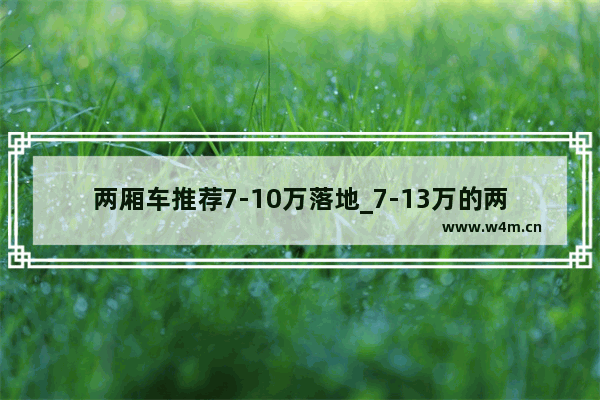 两厢车推荐7-10万落地_7-13万的两厢车有哪些