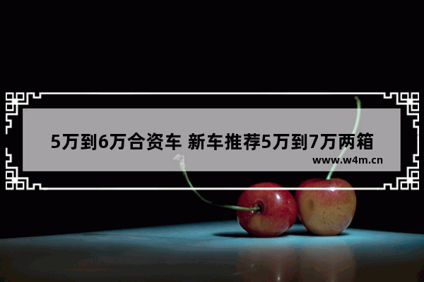 5万到6万合资车 新车推荐5万到7万两箱轿车哪款好点