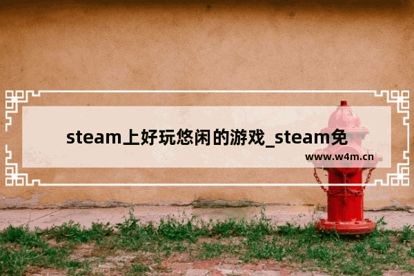 steam上好玩悠闲的游戏_steam免费单机游戏推荐