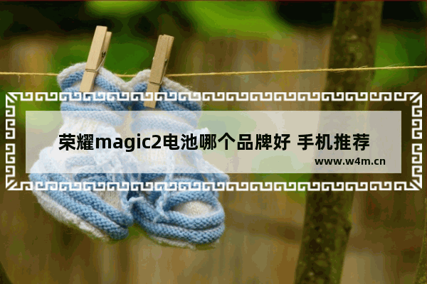 荣耀magic2电池哪个品牌好 手机推荐性价比高大电池有哪些牌子好用