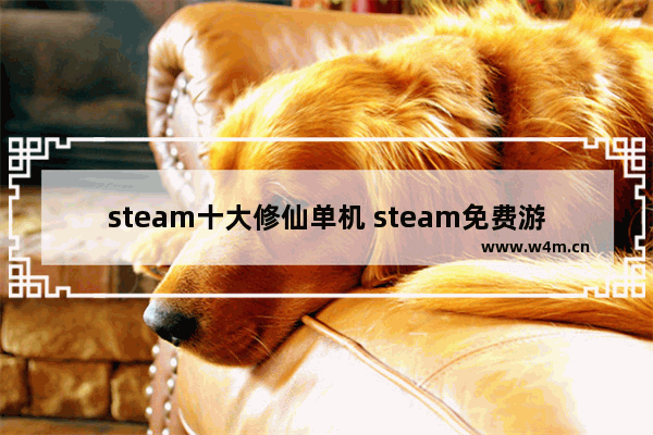 steam十大修仙单机 steam免费游戏推荐休闲小游戏单机中文