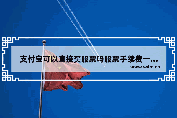 支付宝可以直接买股票吗股票手续费一般是多少 在支付宝买股票靠谱吗