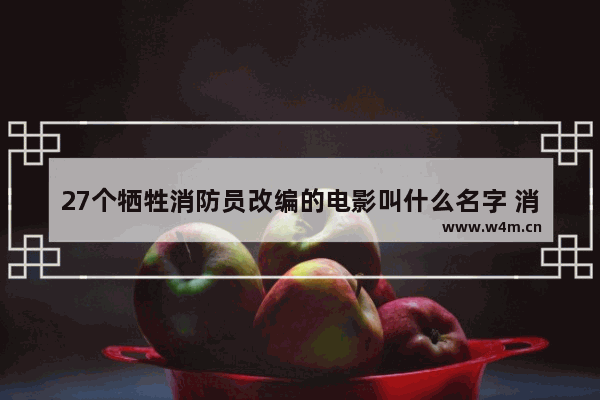 27个牺牲消防员改编的电影叫什么名字 消防员最新电影名称叫什么来着呢