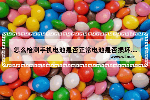 怎么检测手机电池是否正常电池是否损坏如何检测 可拆卸电池手机推荐哪款最好