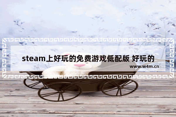 steam上好玩的免费游戏低配版 好玩的steam游戏推荐免费小游戏