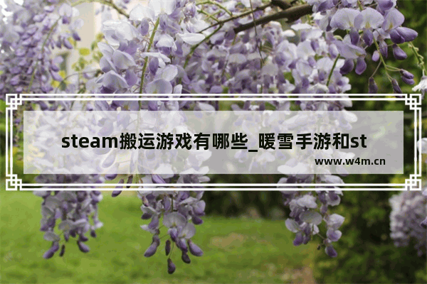 steam搬运游戏有哪些_暖雪手游和steam互通吗