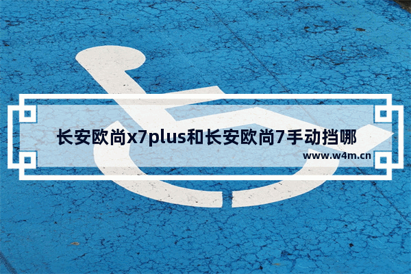 长安欧尚x7plus和长安欧尚7手动挡哪个好 7万左右手动挡新车推荐哪款车型