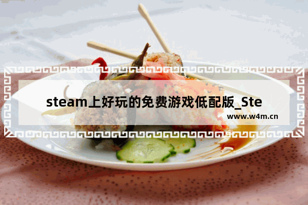 steam上好玩的免费游戏低配版_Steam免费游戏推荐