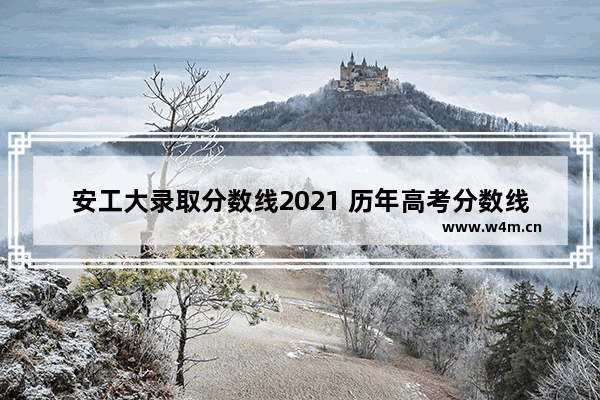 安工大录取分数线2021 历年高考分数线安工大