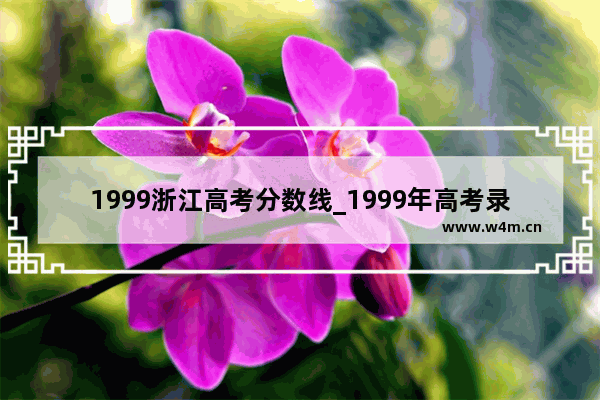 1999浙江高考分数线_1999年高考录取分数线