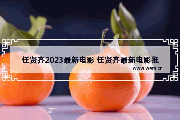 任贤齐2023最新电影 任贤齐最新电影推荐