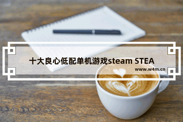 十大良心低配单机游戏steam STEAM小游戏推荐