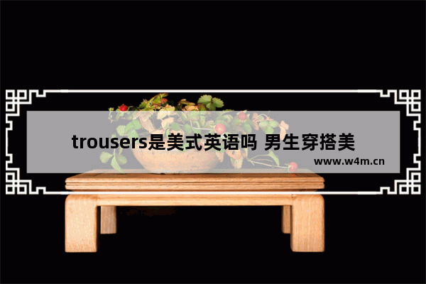 trousers是美式英语吗 男生穿搭美式运动风裤子