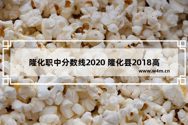 隆化职中分数线2020 隆化县2018高考分数线