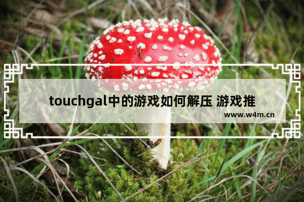 touchgal中的游戏如何解压 游戏推荐女生解压