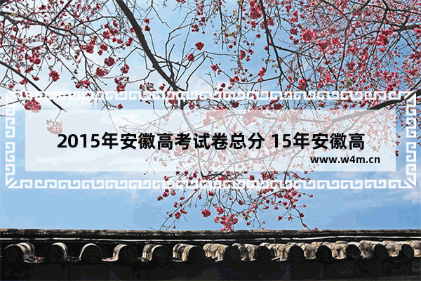 2015年安徽高考试卷总分 15年安徽高考分数线怎