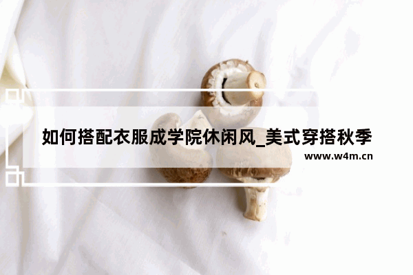 如何搭配衣服成学院休闲风_美式穿搭秋季