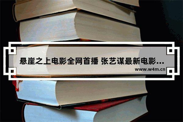 悬崖之上电影全网首播 张艺谋最新电影谍战剧有哪些名字