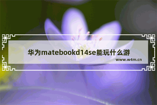 华为matebookd14se能玩什么游戏_honor怎么打开小游戏