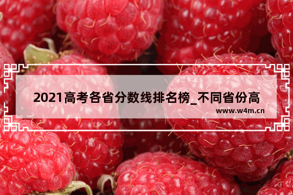 2021高考各省分数线排名榜_不同省份高考分数怎么换算