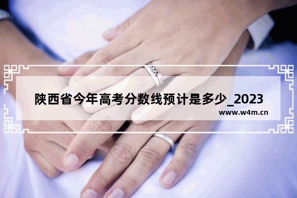 陕西省今年高考分数线预计是多少_2023年陕西高考艺术类录取标准