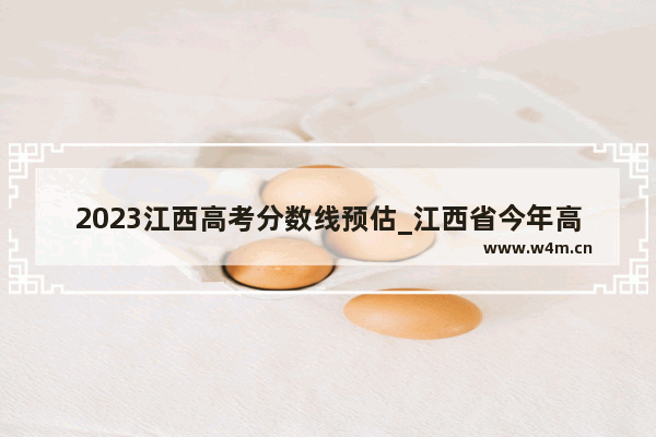 2023江西高考分数线预估_江西省今年高考三本录取线大概多少分