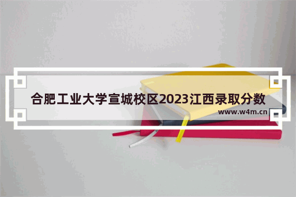 合肥工业大学宣城校区2023江西录取分数线_2021合工大本部校区分数线