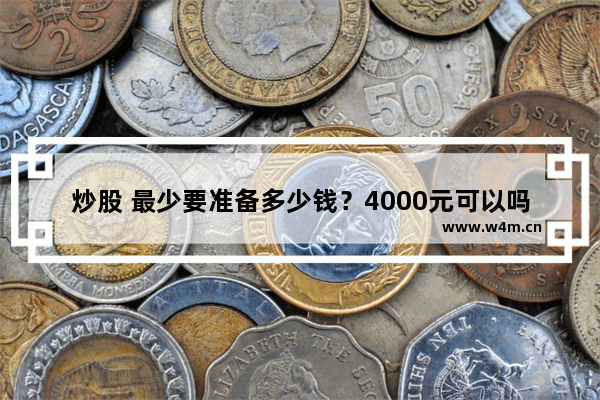 炒股 最少要准备多少钱？4000元可以吗？新手 新手买股票要多少钱